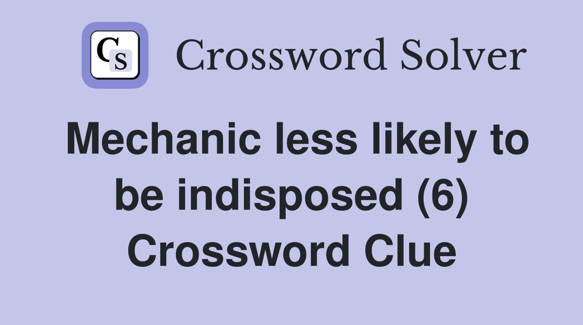 Mechanic less likely to be indisposed (6) Crossword Clue