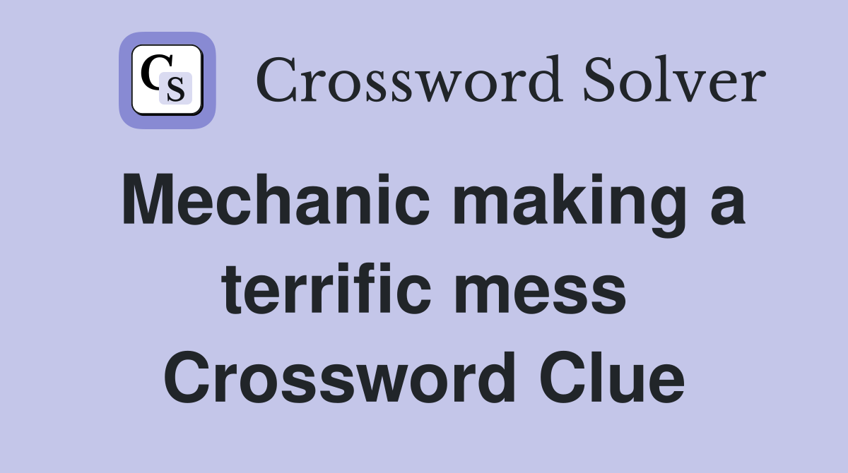 Mechanic making a terrific mess Crossword Clue