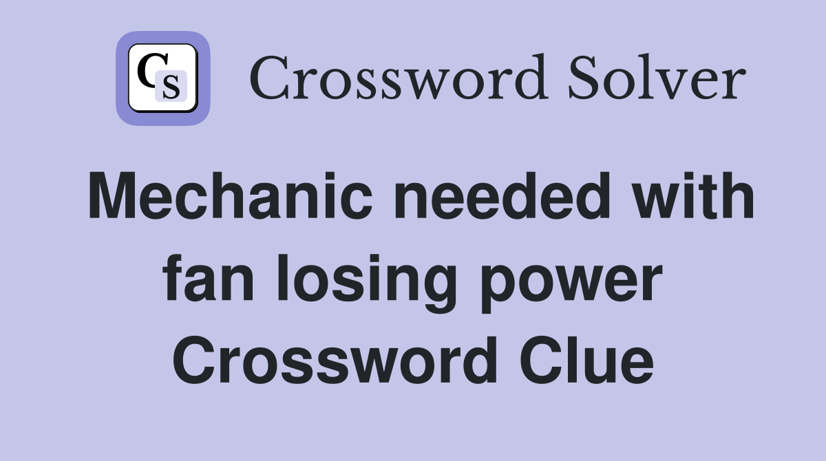 Mechanic needed with fan losing power Crossword Clue