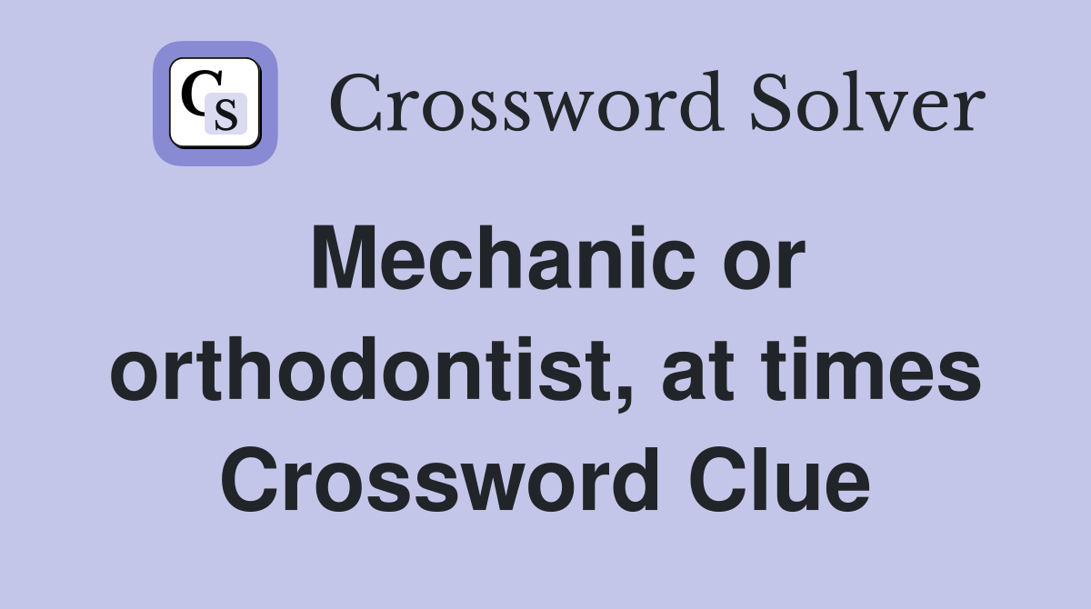 Mechanic or orthodontist, at times Crossword Clue