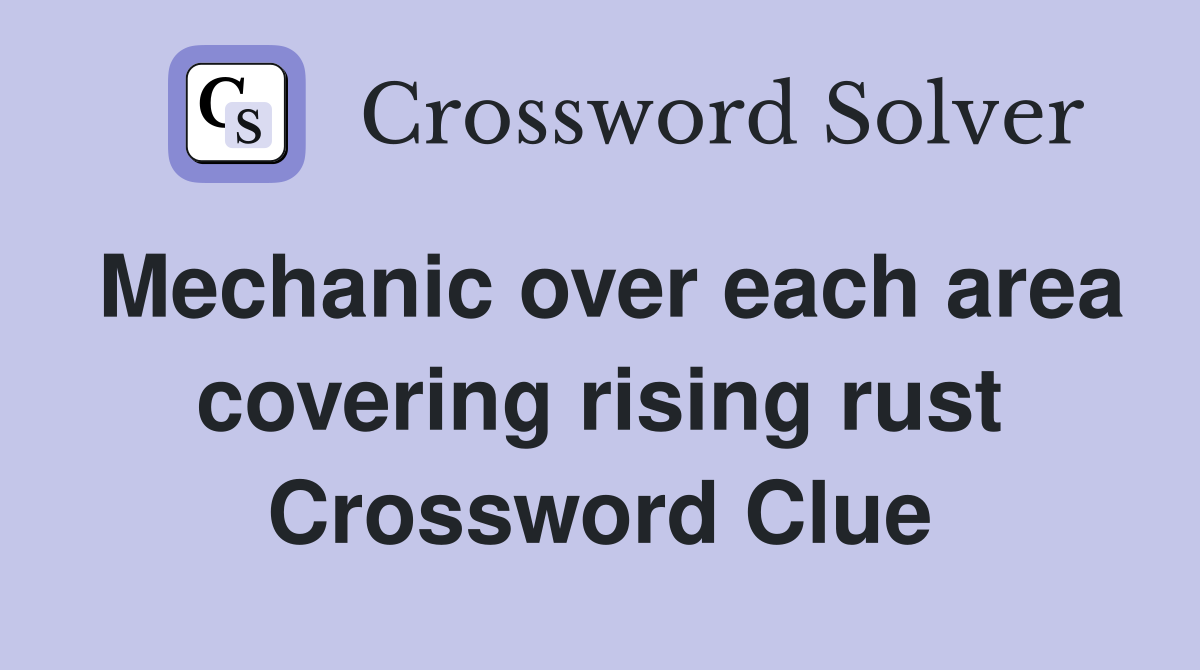 Mechanic over each area covering rising rust Crossword Clue