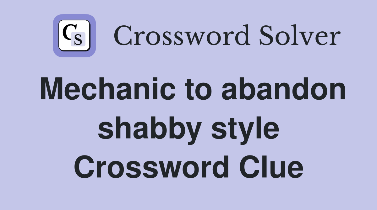 Mechanic to abandon shabby style Crossword Clue