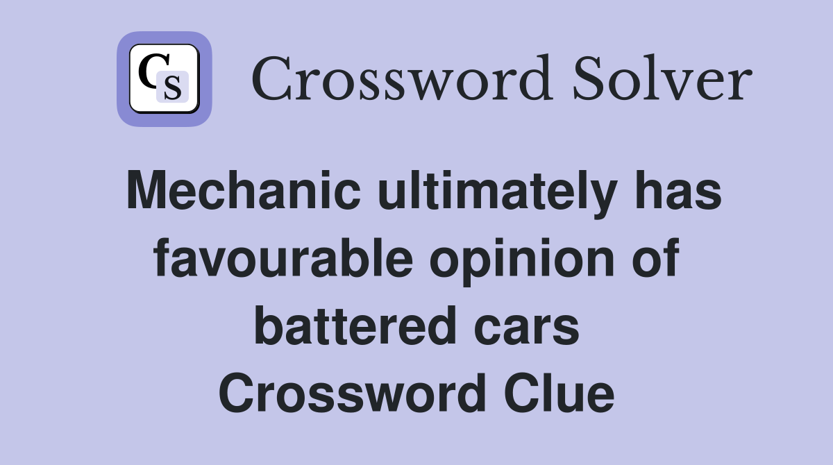 Mechanic ultimately has favourable opinion of battered cars Crossword Clue