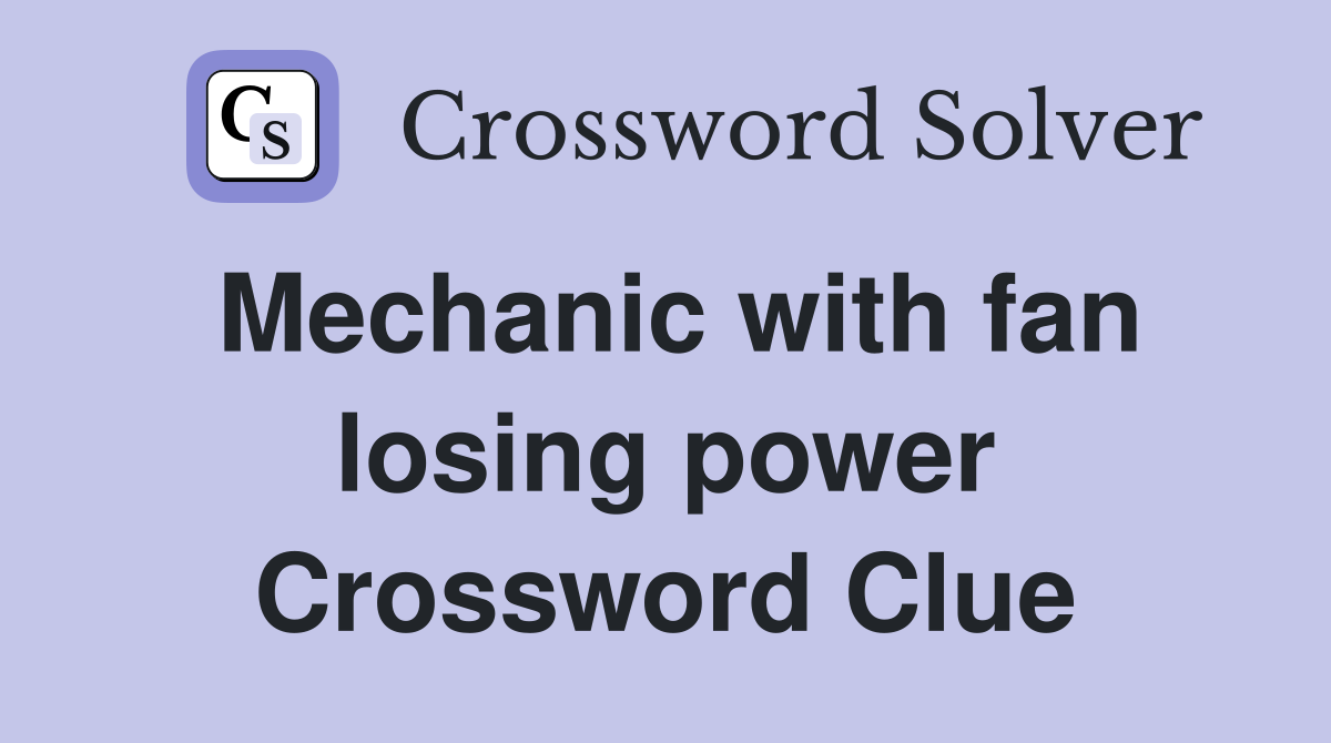 Mechanic with fan losing power Crossword Clue