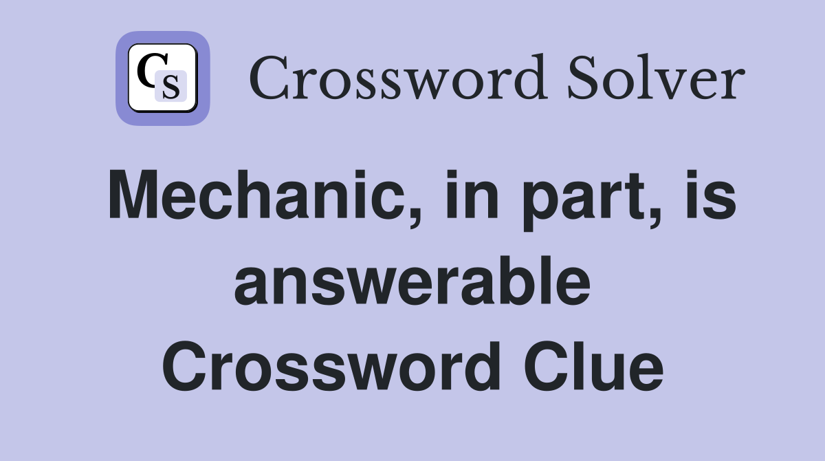 Mechanic, in part, is answerable Crossword Clue