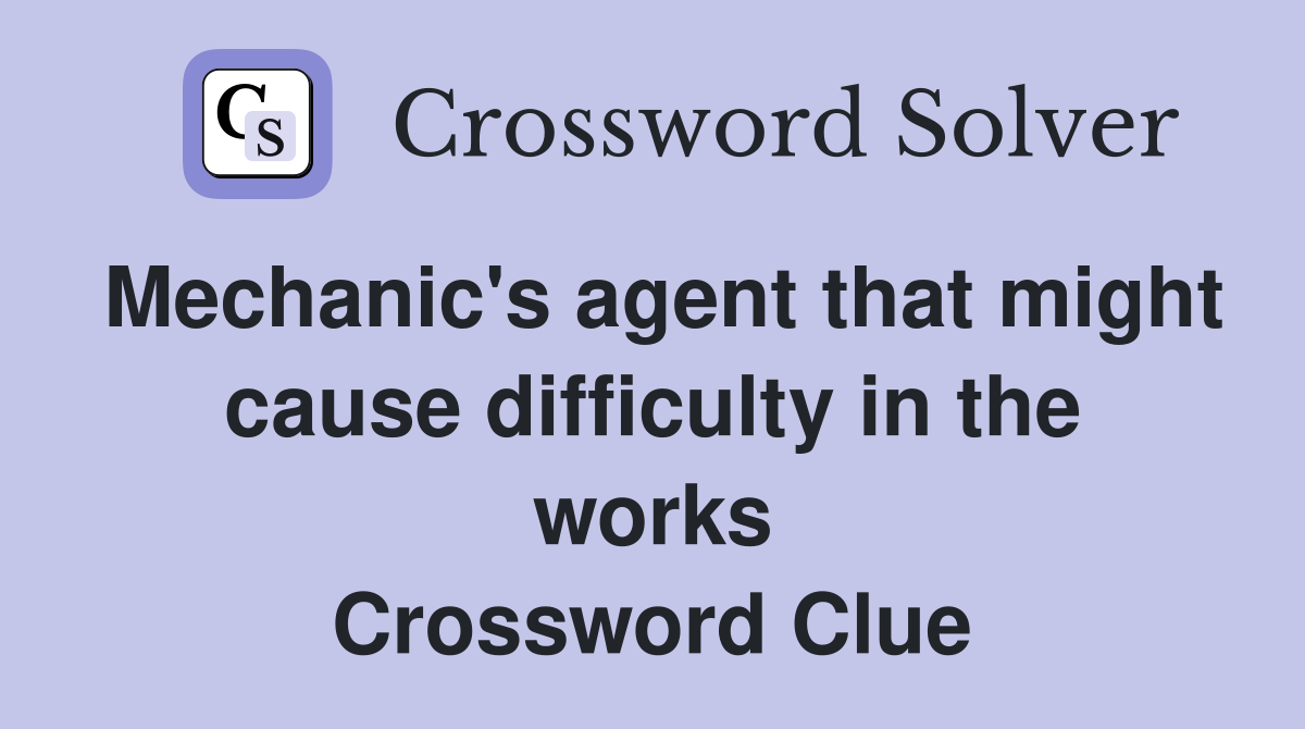 Mechanic's agent that might cause difficulty in the works Crossword Clue