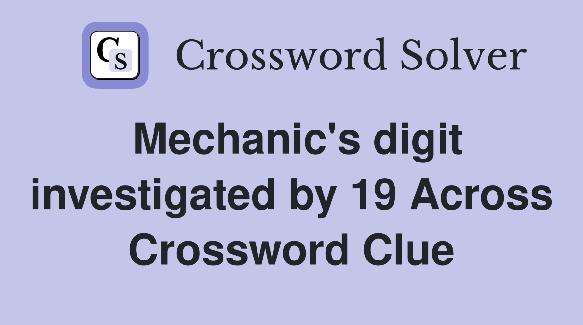 Mechanic's digit investigated by 19 Across Crossword Clue