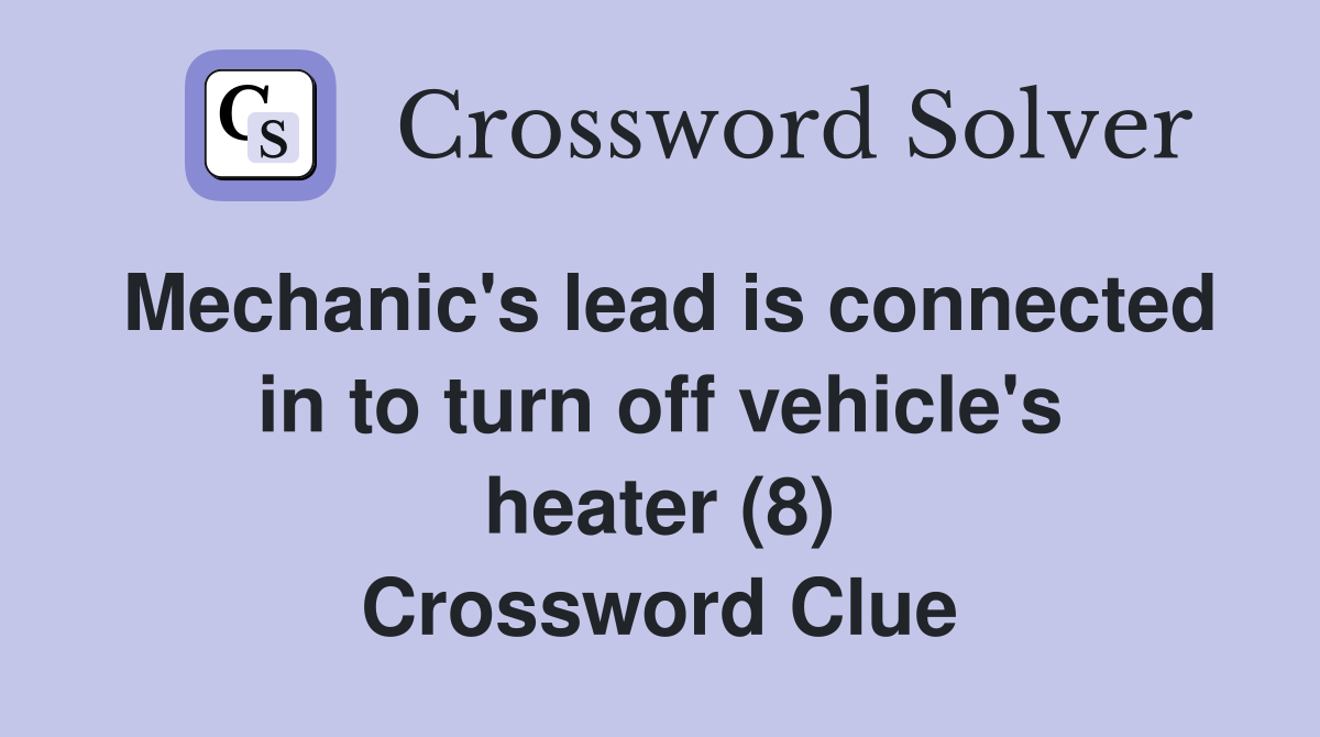 Mechanic's lead is connected in to turn off vehicle's heater (8) Crossword Clue