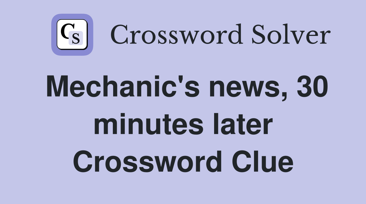 Mechanic's news, 30 minutes later Crossword Clue