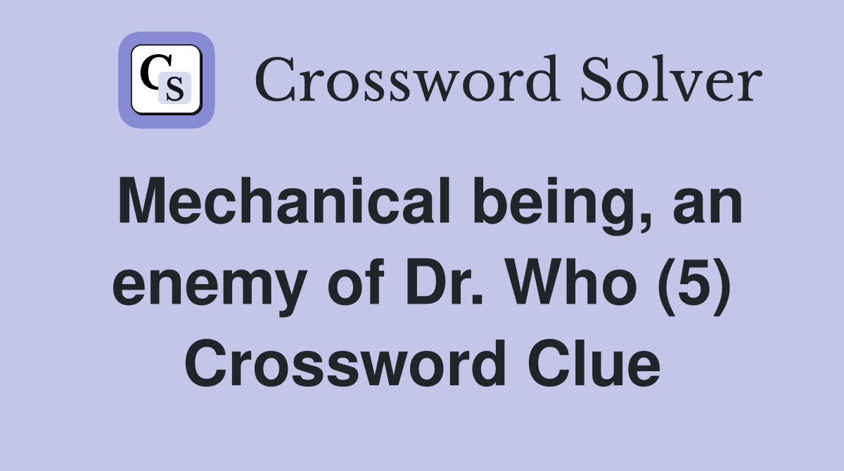 Mechanical being, an enemy of Dr. Who (5) Crossword Clue