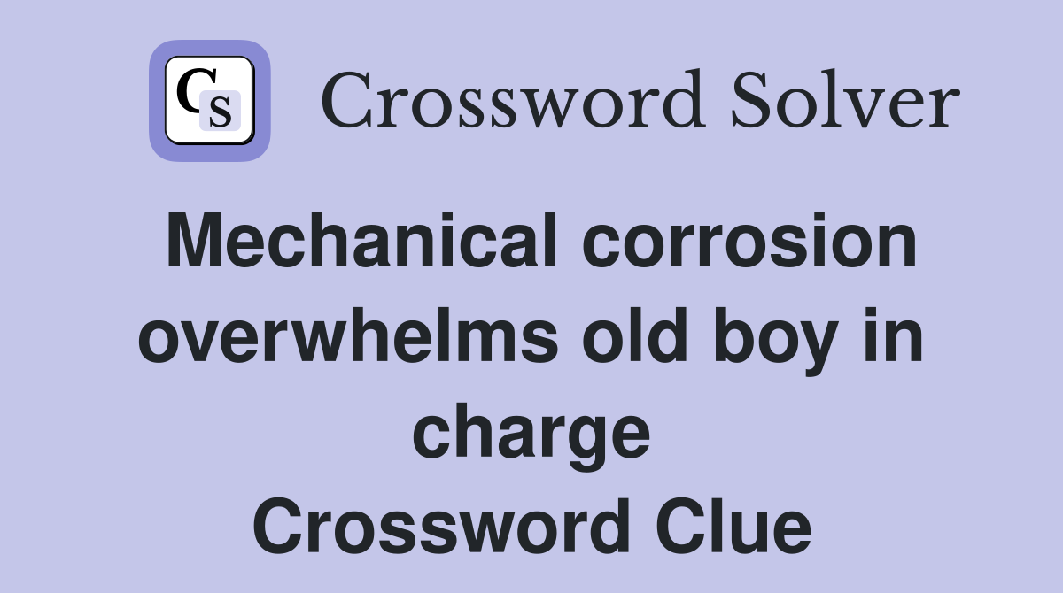Mechanical corrosion overwhelms old boy in charge Crossword Clue