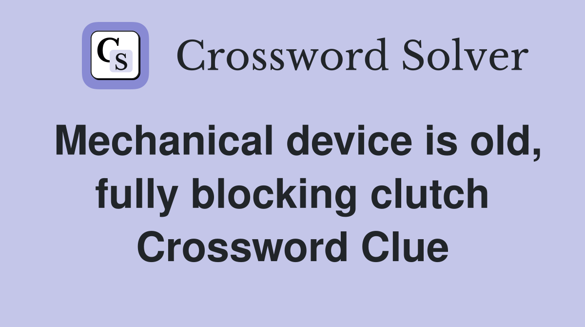 Mechanical device is old, fully blocking clutch Crossword Clue