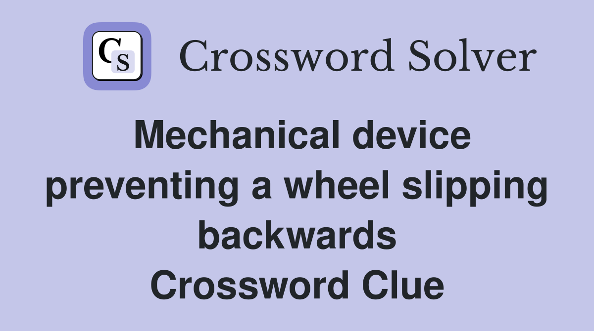 Mechanical device preventing a wheel slipping backwards Crossword Clue