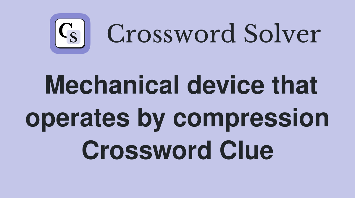 Mechanical device that operates by compression Crossword Clue