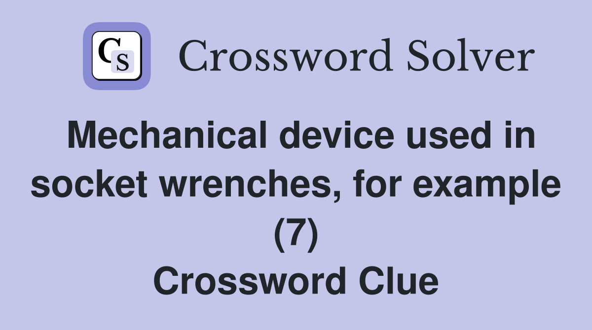 Mechanical device used in socket wrenches, for example (7) Crossword Clue