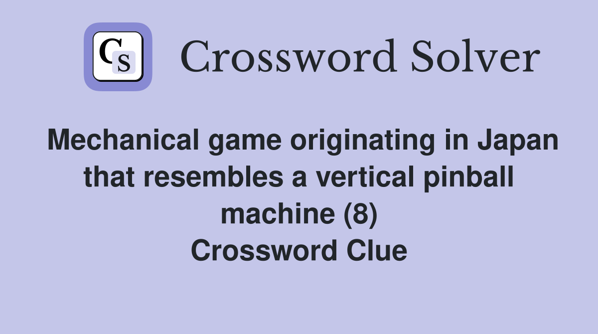 Mechanical game originating in Japan that resembles a vertical pinball machine (8) Crossword Clue