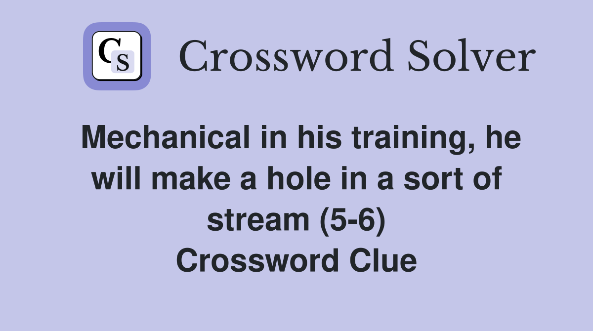 Mechanical in his training, he will make a hole in a sort of stream (5-6) Crossword Clue