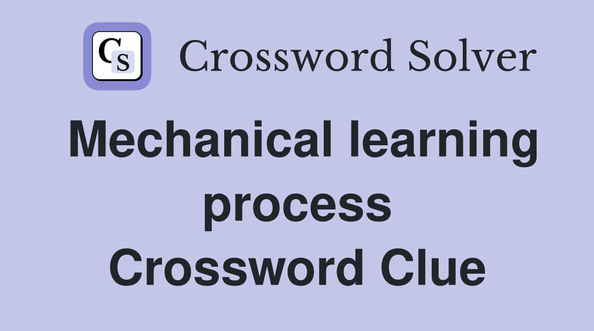 Mechanical learning process Crossword Clue