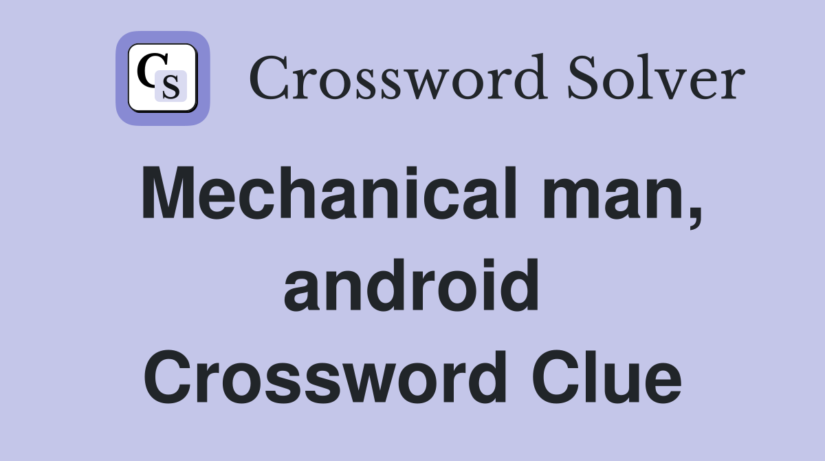 Mechanical man, android Crossword Clue