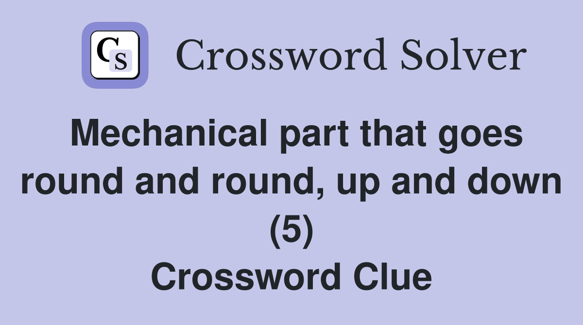 Mechanical part that goes round and round, up and down (5) Crossword Clue