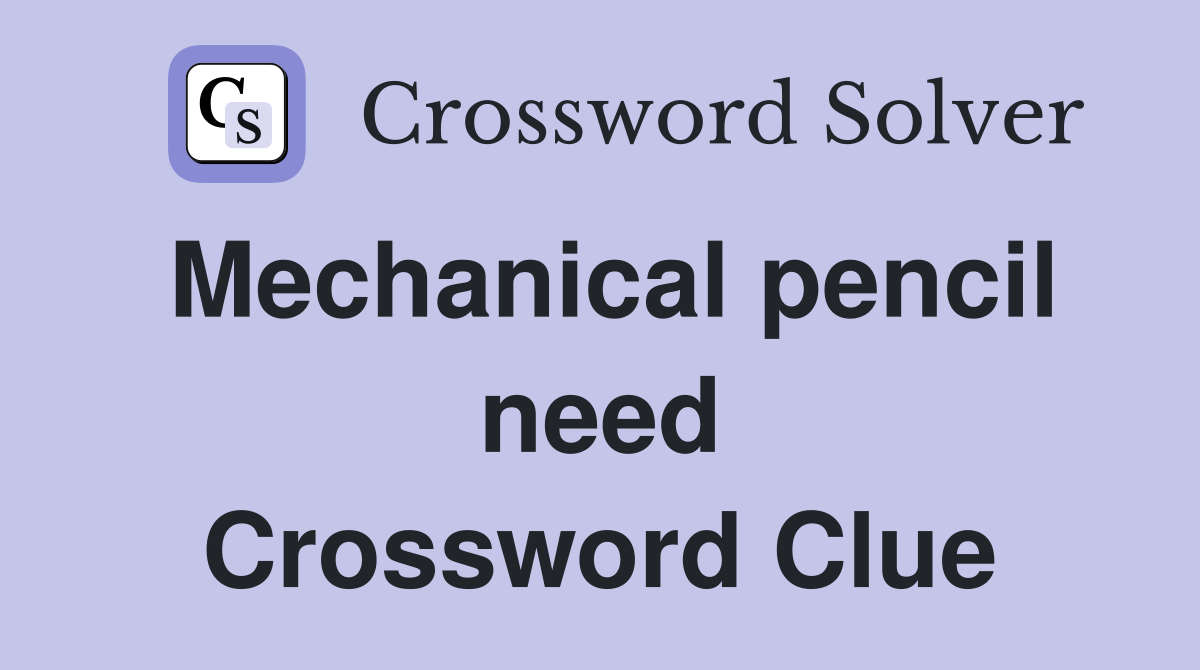 Mechanical pencil need Crossword Clue