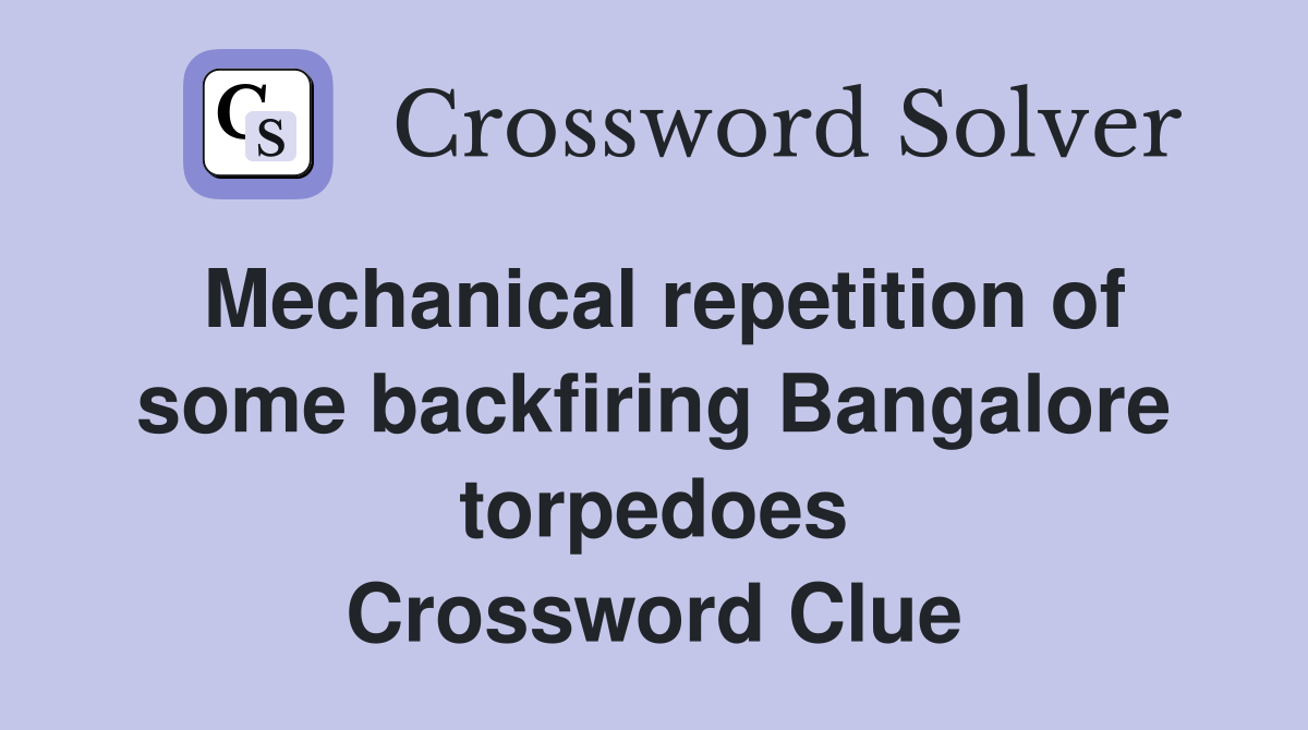 Mechanical repetition of some backfiring Bangalore torpedoes Crossword Clue
