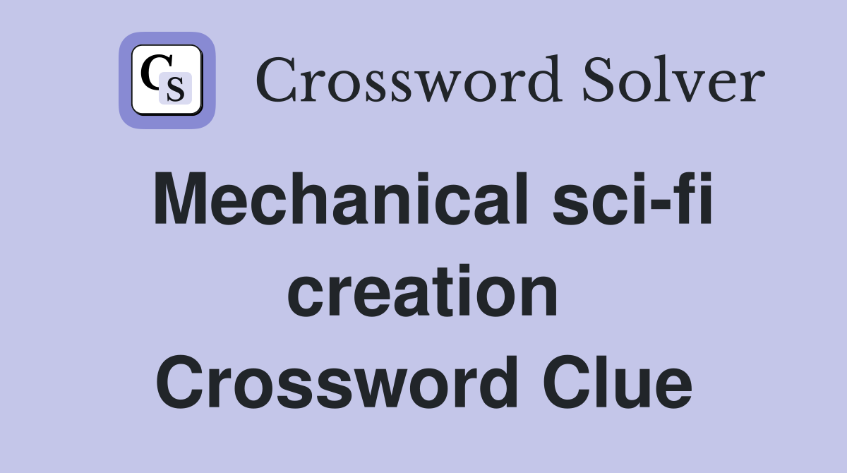 Mechanical sci-fi creation Crossword Clue