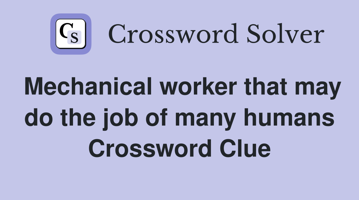 Mechanical worker that may do the job of many humans Crossword Clue