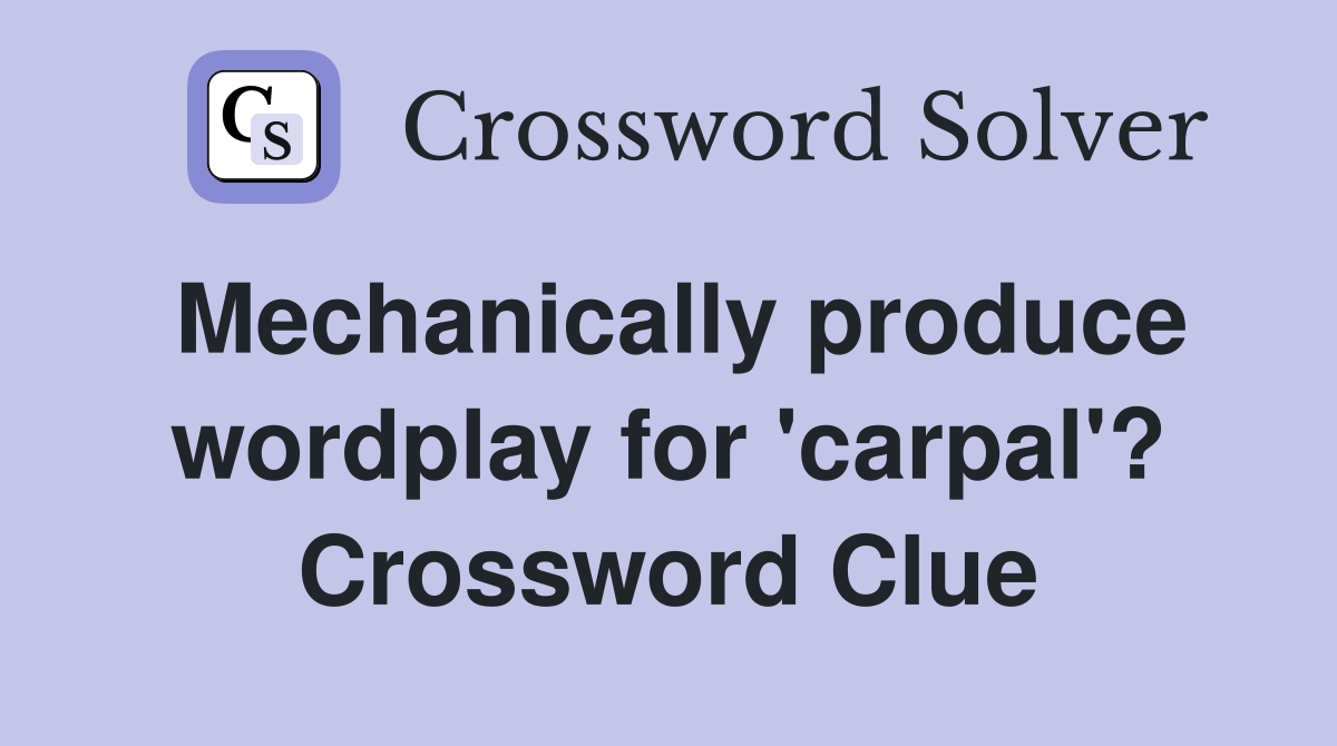 Mechanically produce wordplay for 'carpal'? Crossword Clue