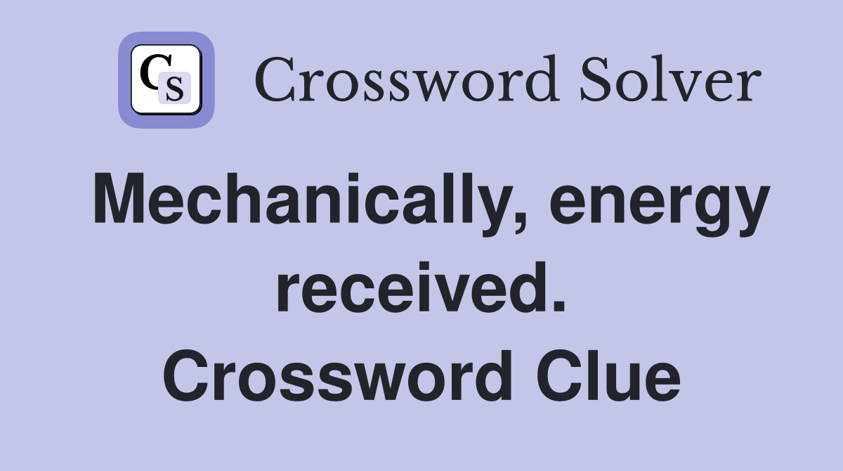 Mechanically, energy received. Crossword Clue
