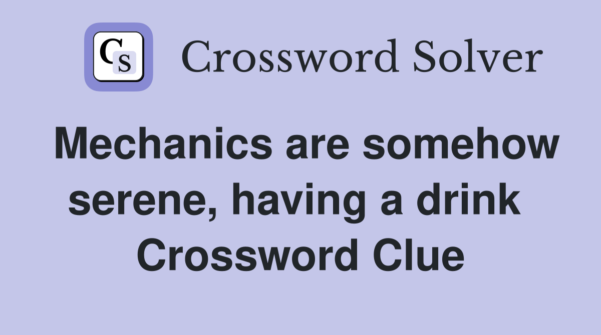 Mechanics are somehow serene, having a drink  Crossword Clue