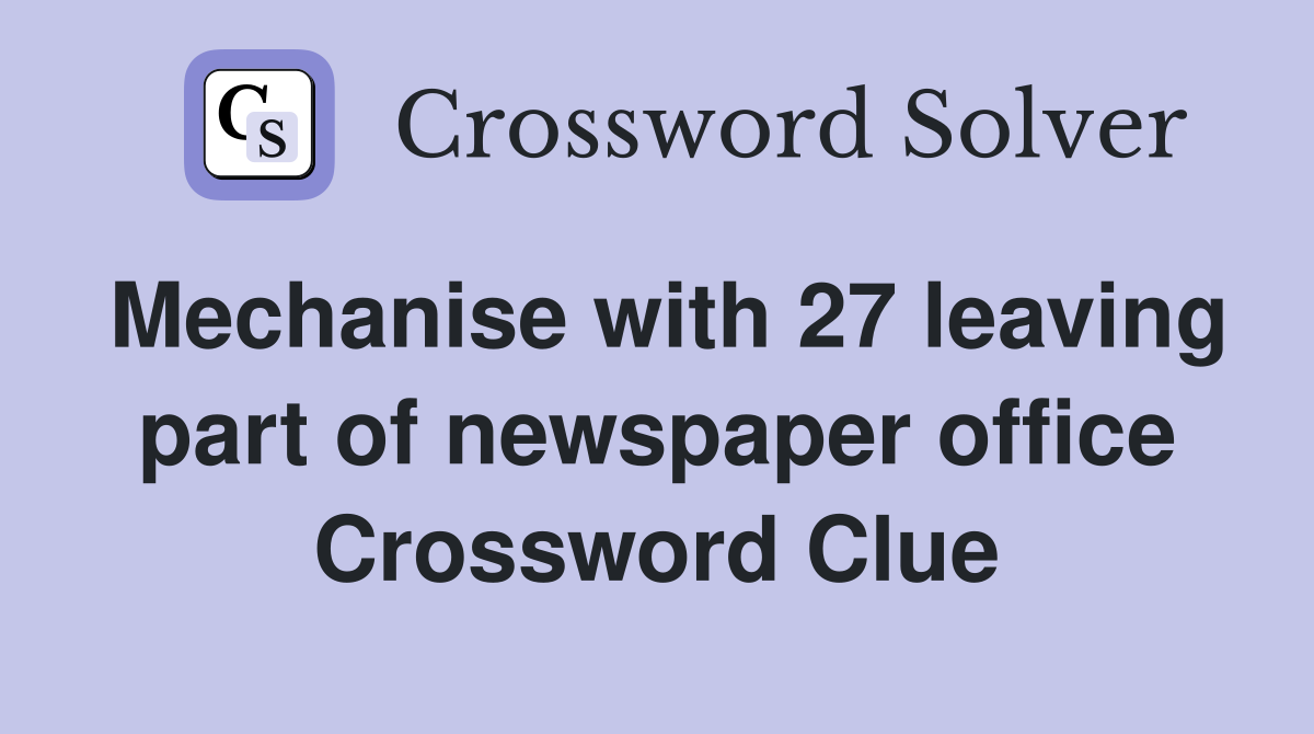 Mechanise with 27 leaving part of newspaper office Crossword Clue