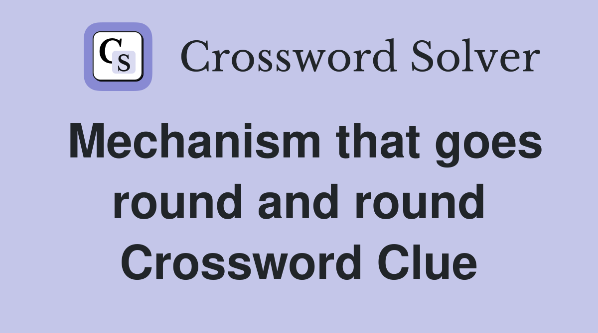Mechanism that goes round and round Crossword Clue