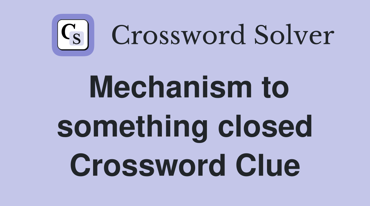 Mechanism to something closed Crossword Clue