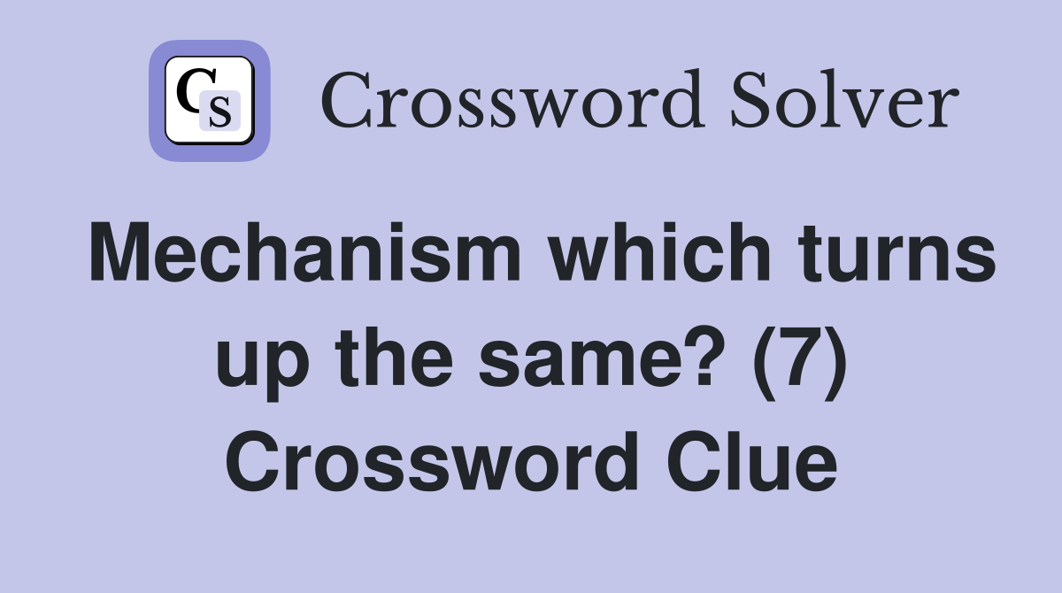 Mechanism which turns up the same? (7) Crossword Clue