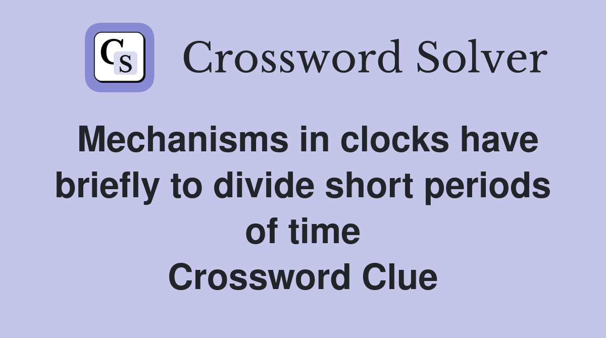 Mechanisms in clocks have briefly to divide short periods of time Crossword Clue