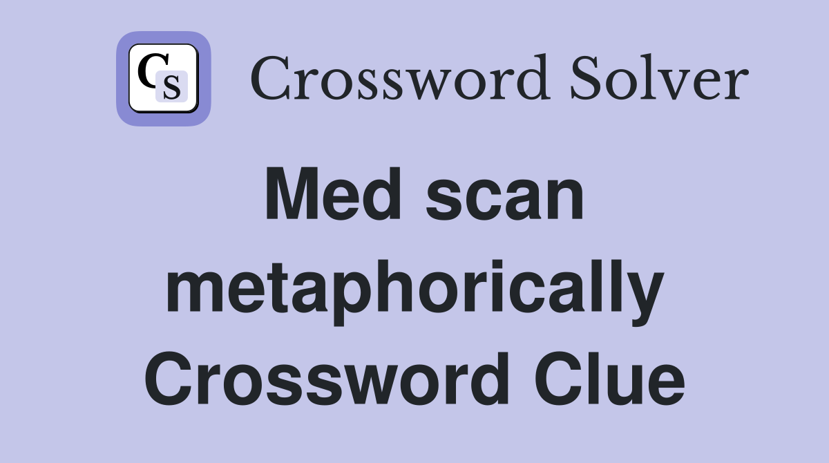 Med scan metaphorically Crossword Clue