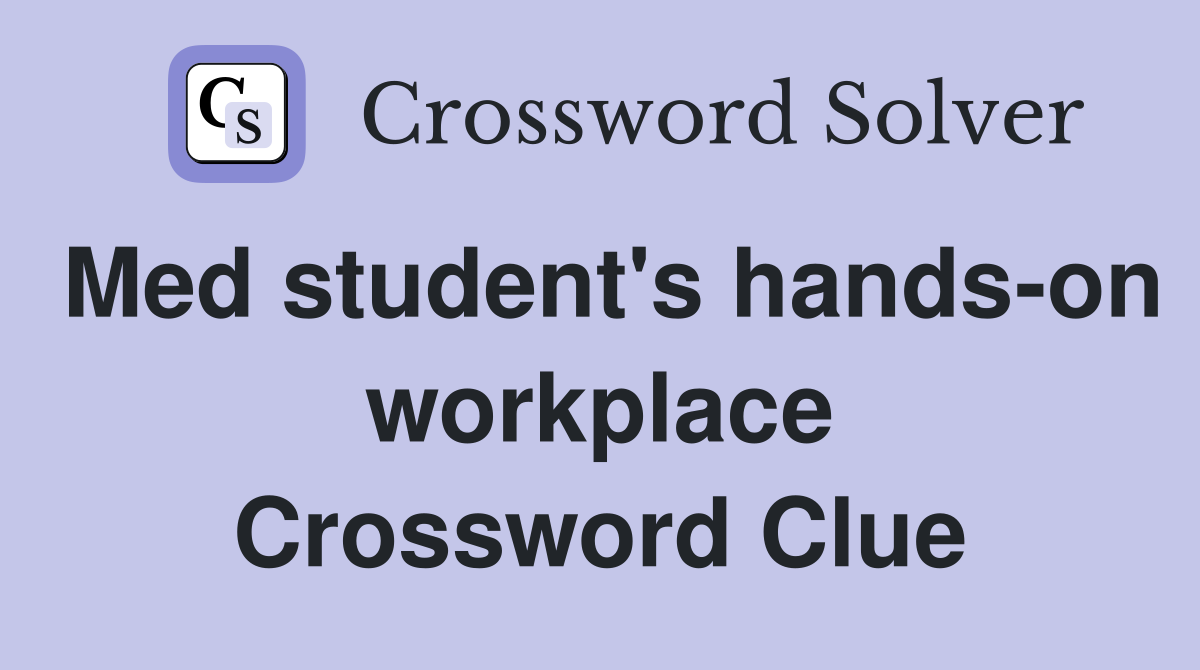 Med student's hands-on workplace Crossword Clue