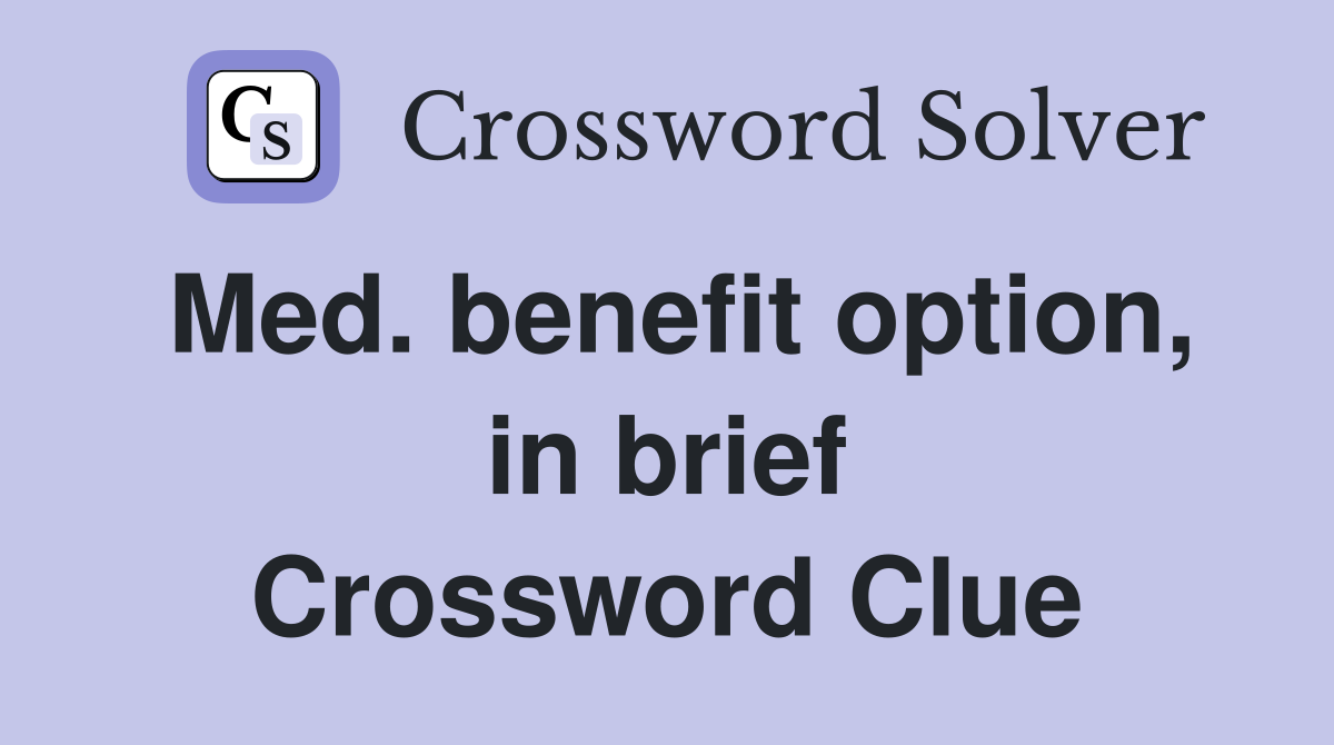 Med. benefit option, in brief Crossword Clue