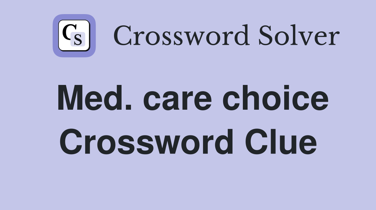 Med. care choice Crossword Clue