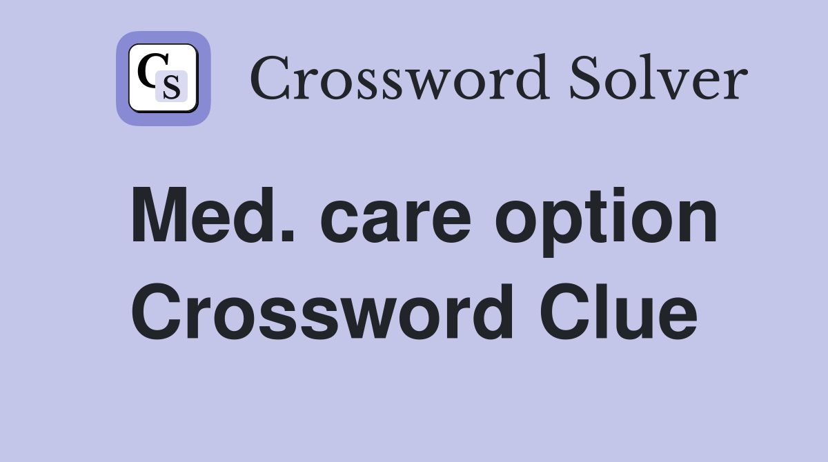Med. care option Crossword Clue