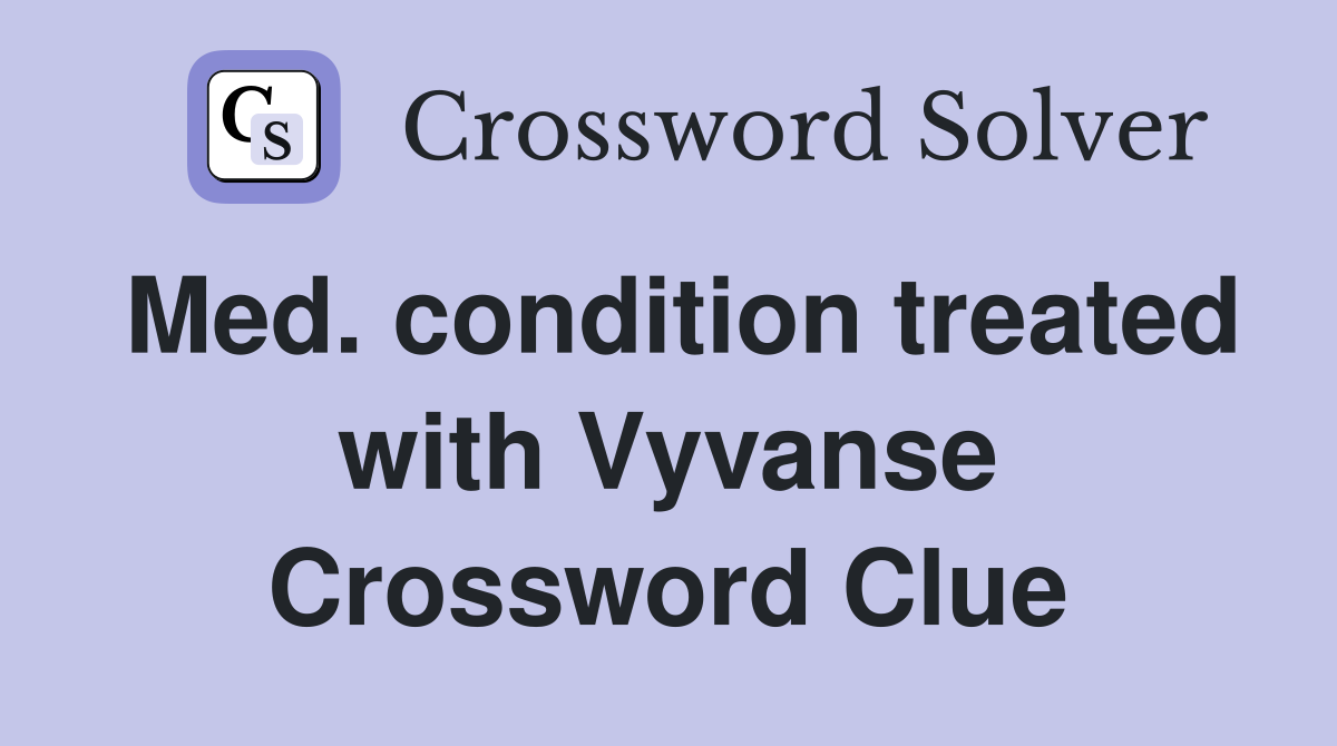 Med. condition treated with Vyvanse Crossword Clue