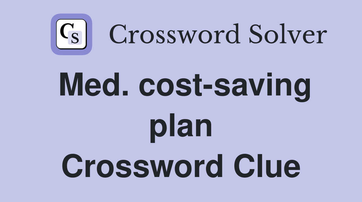 Med. cost-saving plan Crossword Clue