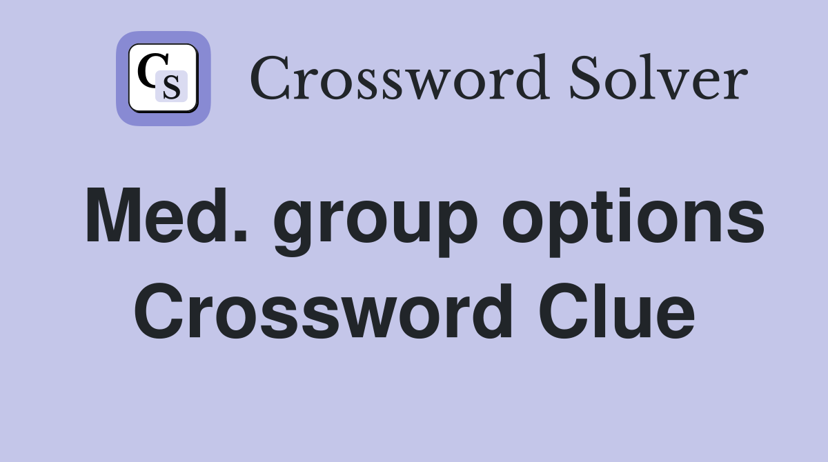 Med. group options Crossword Clue