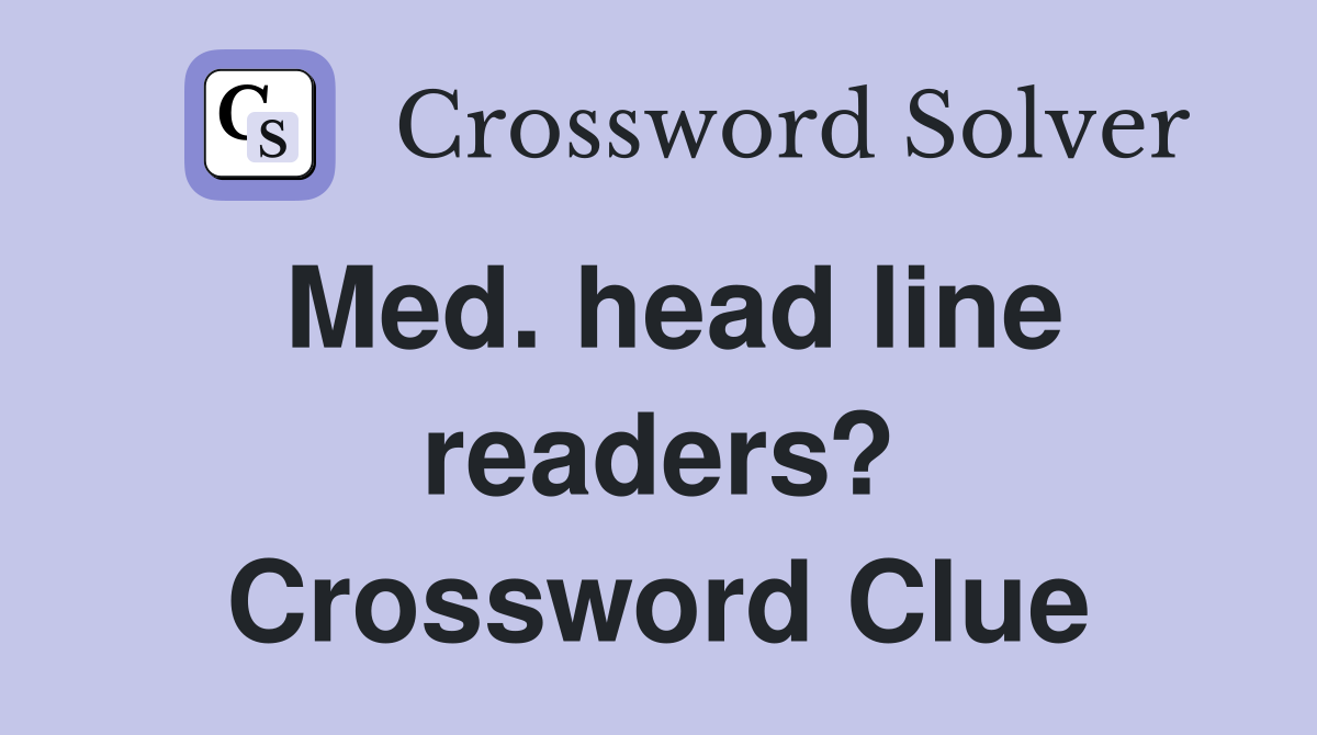 Med. head line readers? Crossword Clue