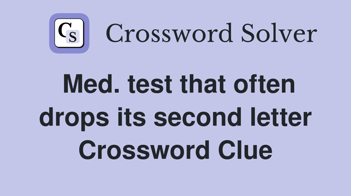 Med. test that often drops its second letter Crossword Clue