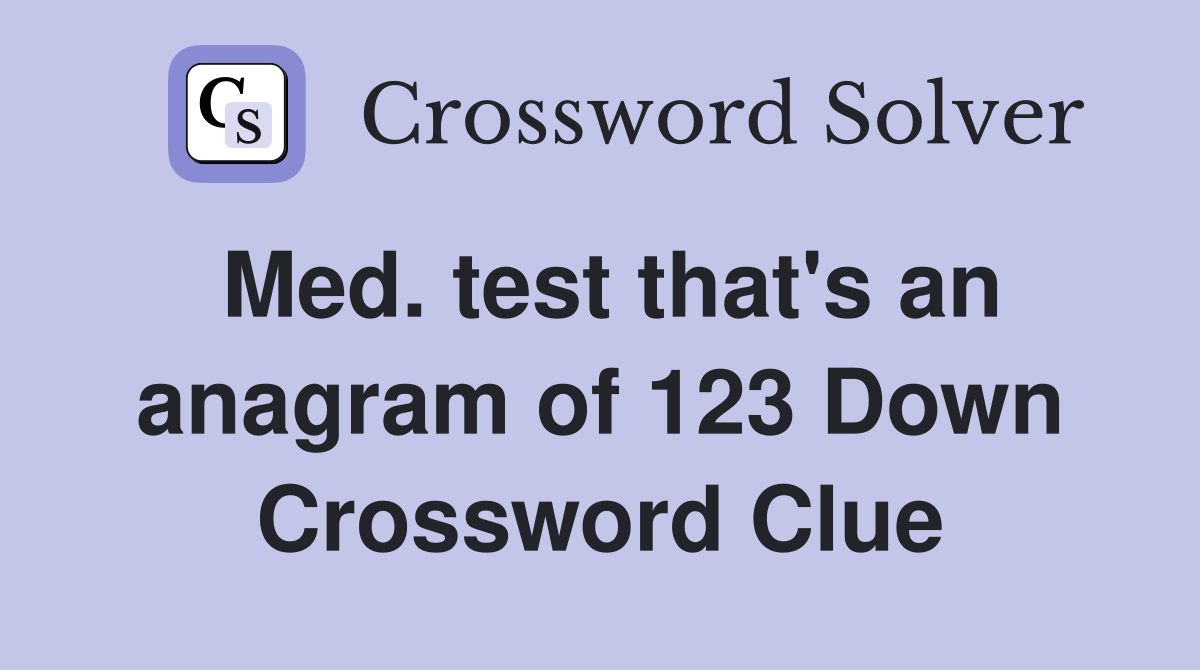 Med. test that's an anagram of 123 Down Crossword Clue