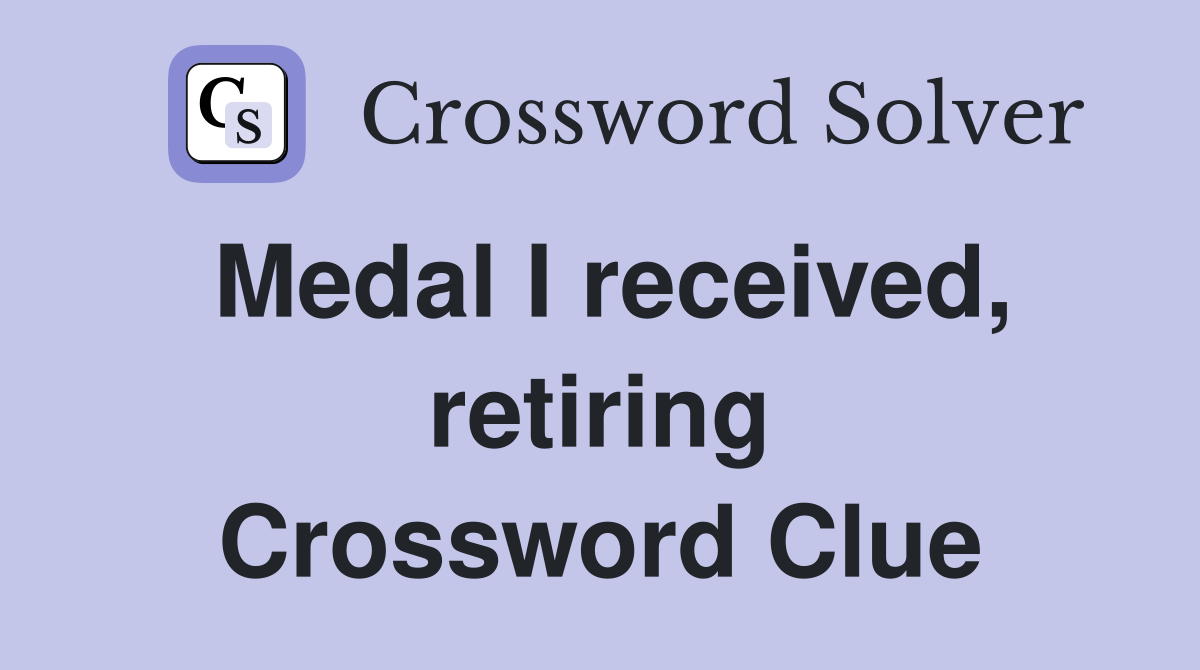 Medal I received, retiring Crossword Clue