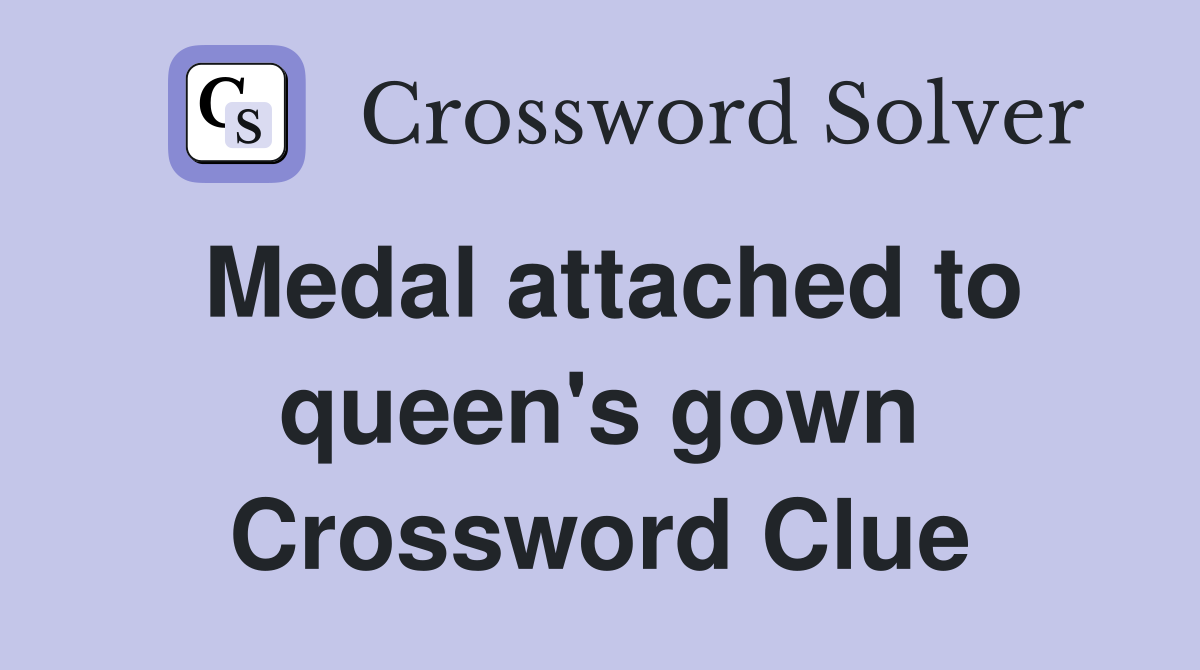 Medal attached to queen's gown Crossword Clue
