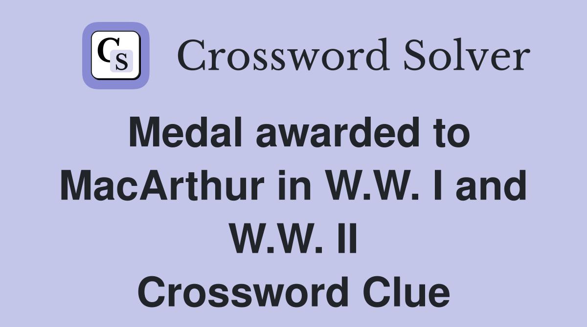 Medal awarded to MacArthur in W.W. I and W.W. II Crossword Clue